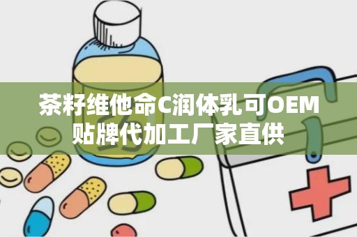 茶籽维他命C润体乳可OEM贴牌代加工厂家直供