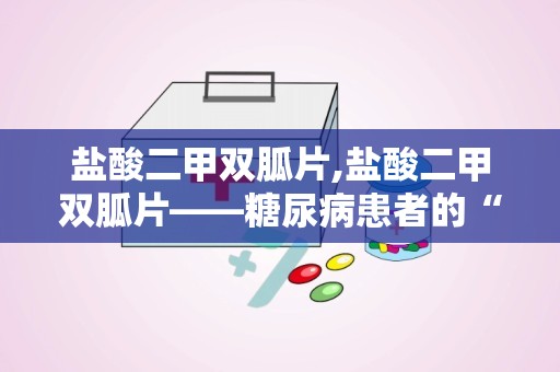 盐酸二甲双胍片,盐酸二甲双胍片——糖尿病患者的“降糖良药”