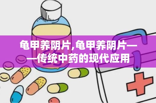 龟甲养阴片,龟甲养阴片——传统中药的现代应用