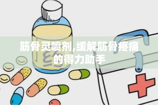 筋骨灵喷剂,缓解筋骨疼痛的得力助手