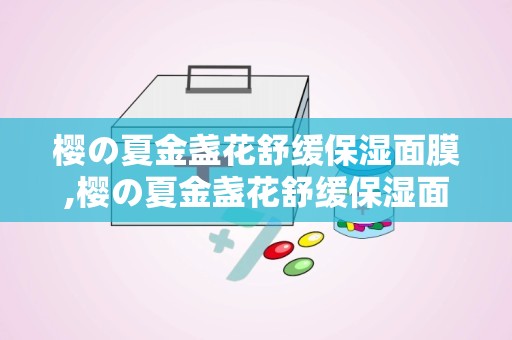 樱の夏金盏花舒缓保湿面膜,樱の夏金盏花舒缓保湿面膜——夏日肌肤的清凉守护者