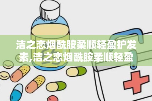 洁之恋烟酰胺柔顺轻盈护发素,洁之恋烟酰胺柔顺轻盈护发素——秀发护理新选择