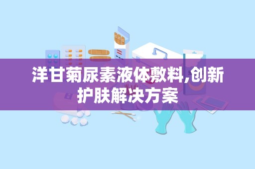 洋甘菊尿素液体敷料,创新护肤解决方案