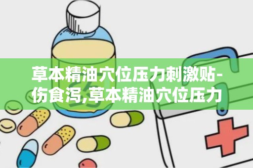 草本精油穴位压力刺激贴-伤食泻,草本精油穴位压力刺激贴——伤食泻的天然疗法