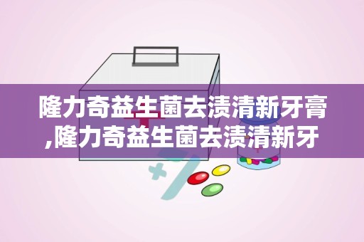 隆力奇益生菌去渍清新牙膏,隆力奇益生菌去渍清新牙膏——口腔护理新选择