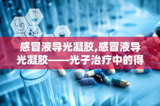 感冒液导光凝胶,感冒液导光凝胶——光子治疗中的得力助手