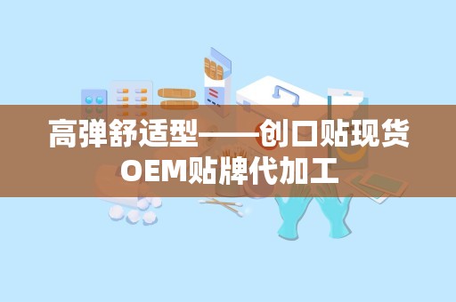 高弹舒适型——创口贴现货OEM贴牌代加工