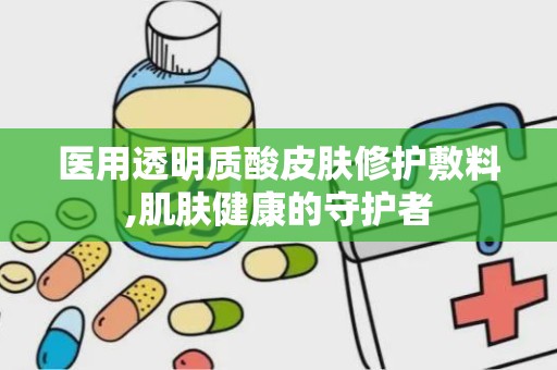 医用透明质酸皮肤修护敷料,肌肤健康的守护者