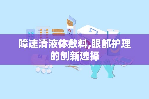 障速清液体敷料,眼部护理的创新选择