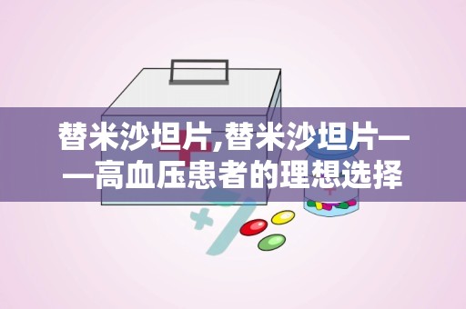 替米沙坦片,替米沙坦片——高血压患者的理想选择