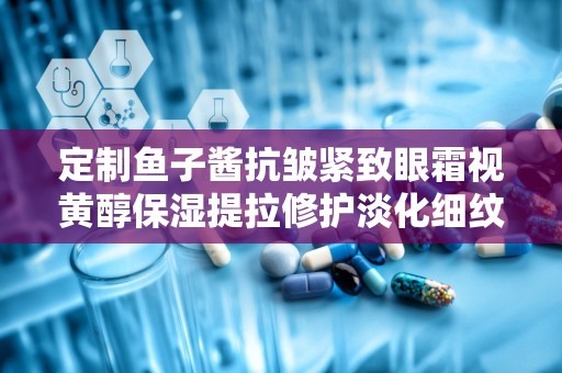 定制鱼子酱抗皱紧致眼霜视黄醇保湿提拉修护淡化细纹