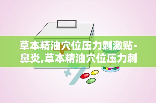 草本精油穴位压力刺激贴-鼻炎,草本精油穴位压力刺激贴——鼻炎患者的福音