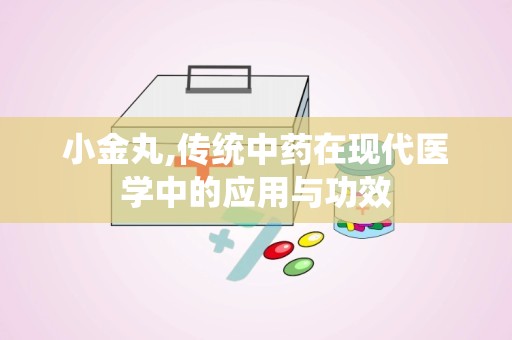 小金丸,传统中药在现代医学中的应用与功效