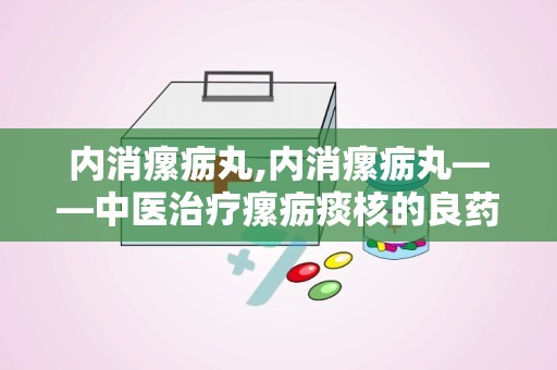 内消瘰疬丸,内消瘰疬丸——中医治疗瘰疬痰核的良药