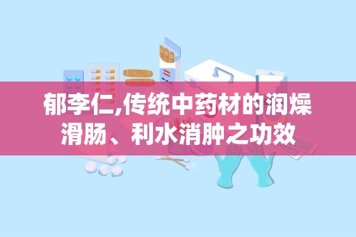 郁李仁,传统中药材的润燥滑肠、利水消肿之功效