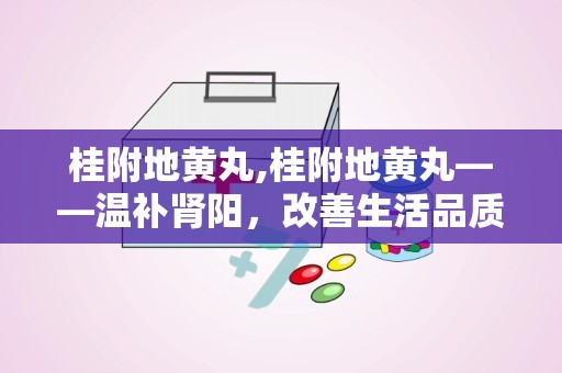 桂附地黄丸,桂附地黄丸——温补肾阳，改善生活品质