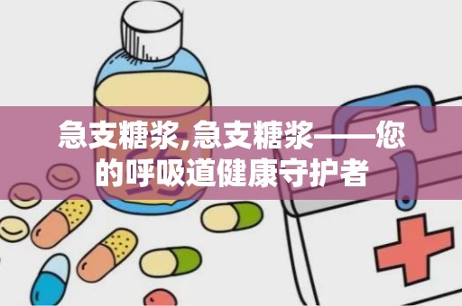 急支糖浆,急支糖浆——您的呼吸道健康守护者