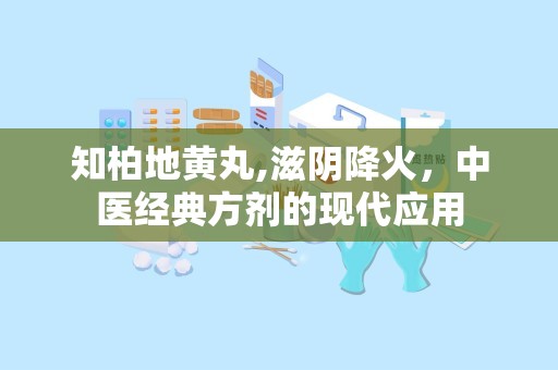 知柏地黄丸,滋阴降火，中医经典方剂的现代应用