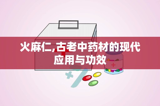 火麻仁,古老中药材的现代应用与功效