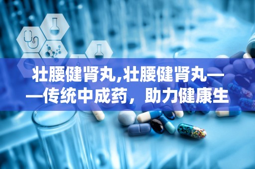 壮腰健肾丸,壮腰健肾丸——传统中成药，助力健康生活