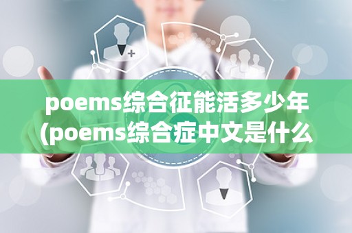 poems综合征能活多少年(poems综合症中文是什么意思)