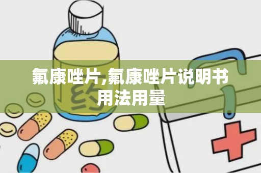 氟康唑片,氟康唑片说明书用法用量