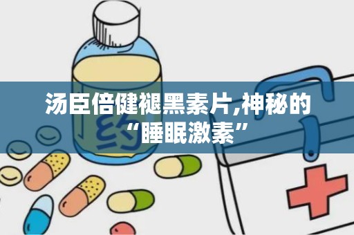 汤臣倍健褪黑素片,神秘的“睡眠激素”