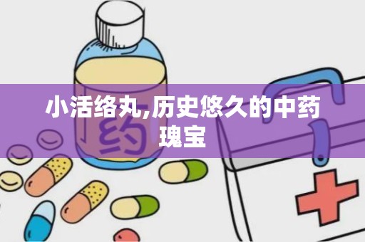 小活络丸,历史悠久的中药瑰宝