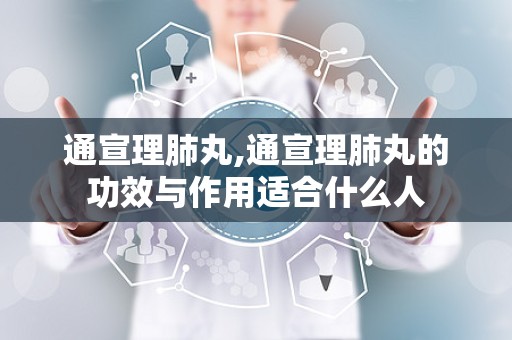 通宣理肺丸,通宣理肺丸的功效与作用适合什么人