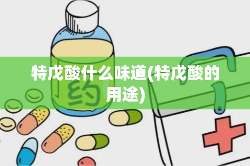 特戊酸什么味道(特戊酸的用途)