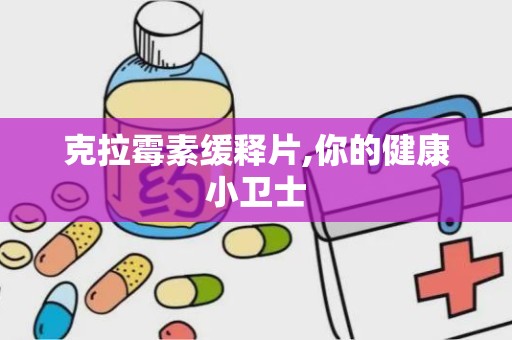 克拉霉素缓释片,你的健康小卫士