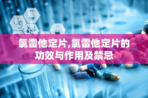 氯雷他定片,氯雷他定片的功效与作用及禁忌