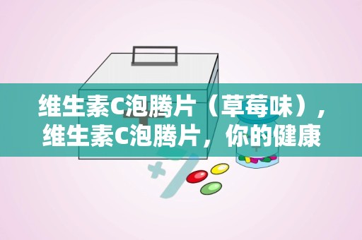 维生素C泡腾片（草莓味）,维生素C泡腾片，你的健康小助手