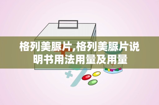 格列美脲片,格列美脲片说明书用法用量及用量