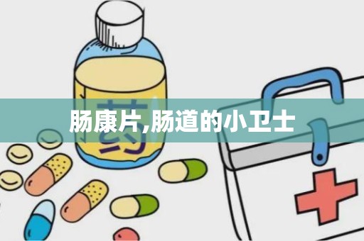 肠康片,肠道的小卫士