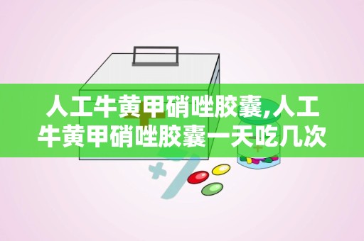 人工牛黄甲硝唑胶囊,人工牛黄甲硝唑胶囊一天吃几次一次几粒