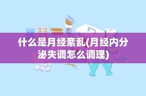 什么是月经紊乱(月经内分泌失调怎么调理)