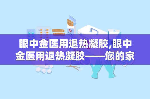 眼中金医用退热凝胶,眼中金医用退热凝胶——您的家庭常备退热良品