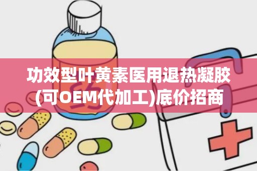 功效型叶黄素医用退热凝胶(可OEM代加工)底价招商