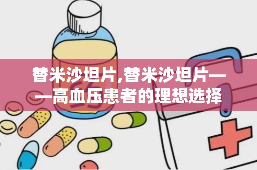 替米沙坦片,替米沙坦片——高血压患者的理想选择