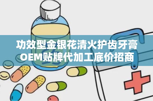 功效型金银花清火护齿牙膏OEM贴牌代加工底价招商