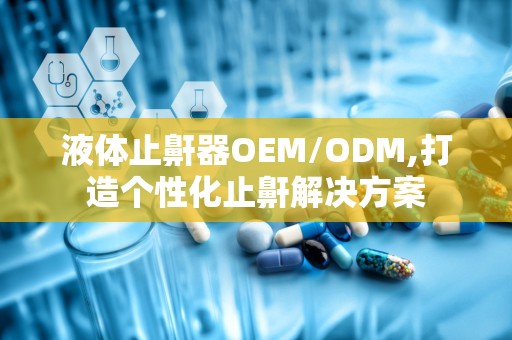 液体止鼾器OEM/ODM,打造个性化止鼾解决方案