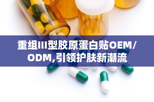 重组III型胶原蛋白贴OEM/ODM,引领护肤新潮流