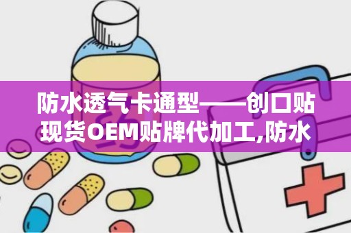 防水透气卡通型——创口贴现货OEM贴牌代加工,防水透气卡通型创口贴——OEM贴牌代加工新趋势