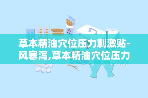 草本精油穴位压力刺激贴-风寒泻,草本精油穴位压力刺激贴——风寒泻的克星