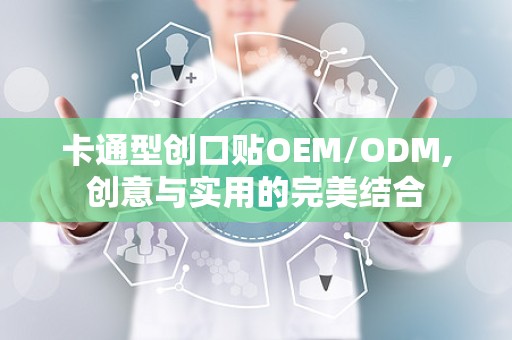 卡通型创口贴OEM/ODM,创意与实用的完美结合