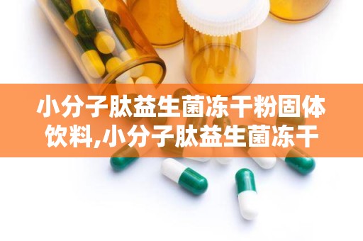 小分子肽益生菌冻干粉固体饮料,小分子肽益生菌冻干粉固体饮料——健康生活的得力助手