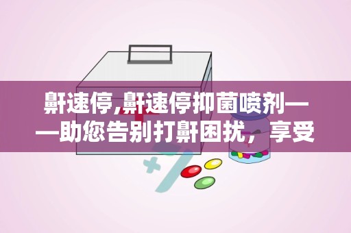 鼾速停,鼾速停抑菌喷剂——助您告别打鼾困扰，享受优质睡眠