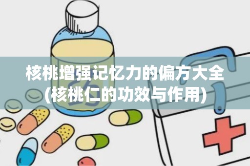 核桃增强记忆力的偏方大全(核桃仁的功效与作用)