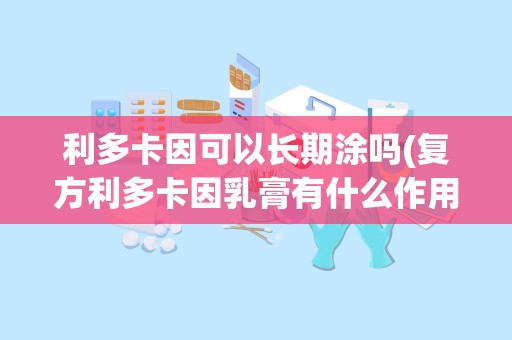 利多卡因可以长期涂吗(复方利多卡因乳膏有什么作用)